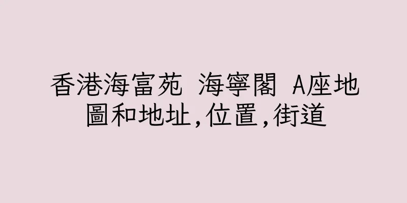 香港海富苑 海寧閣 A座地圖和地址,位置,街道