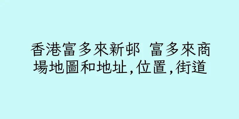 香港富多來新邨 富多來商場地圖和地址,位置,街道