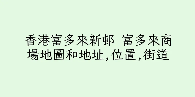 香港富多來新邨 富多來商場地圖和地址,位置,街道