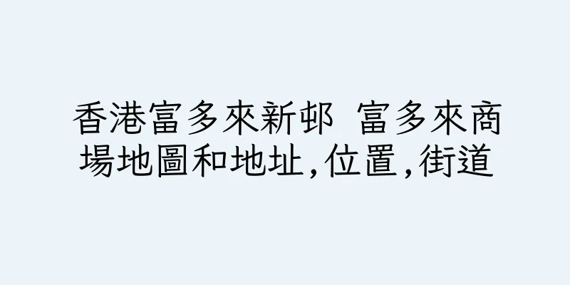 香港富多來新邨 富多來商場地圖和地址,位置,街道