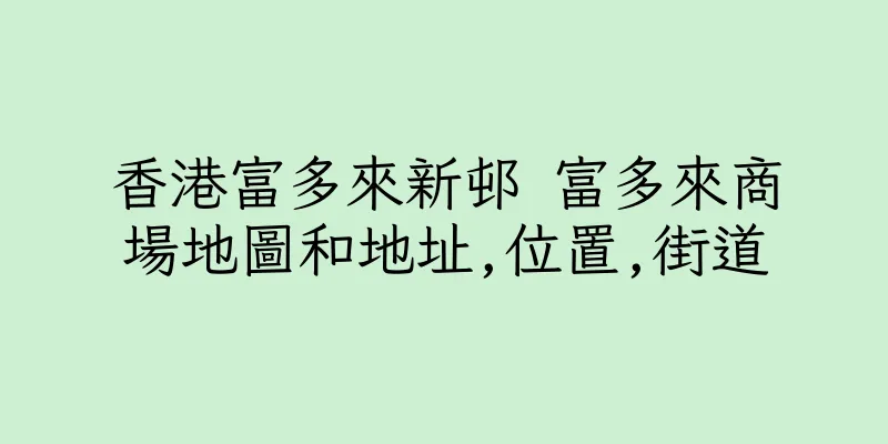 香港富多來新邨 富多來商場地圖和地址,位置,街道