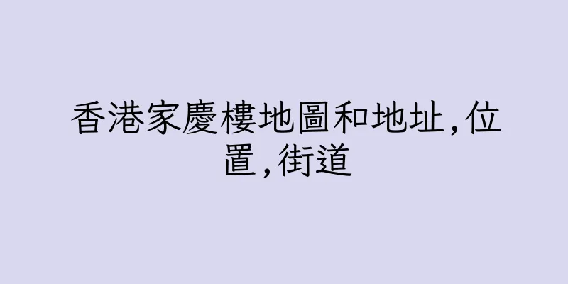 香港家慶樓地圖和地址,位置,街道