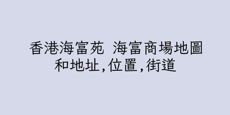 香港海富苑 海富商場地圖和地址,位置,街道