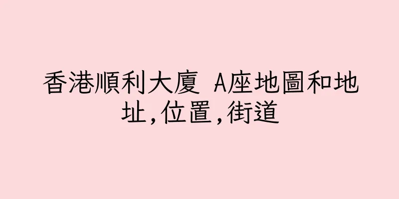 香港順利大廈 A座地圖和地址,位置,街道