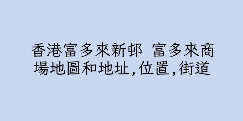 香港富多來新邨 富多來商場地圖和地址,位置,街道