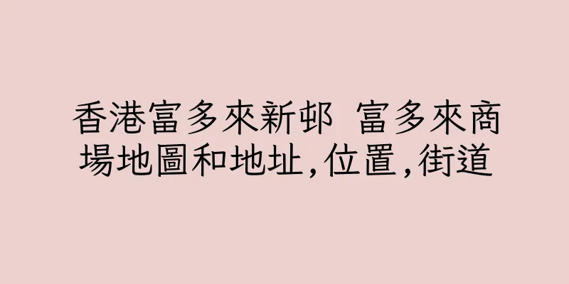香港富多來新邨 富多來商場地圖和地址,位置,街道