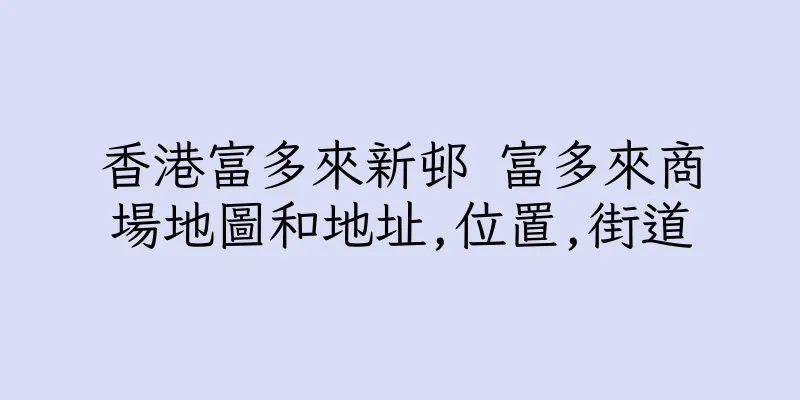 香港富多來新邨 富多來商場地圖和地址,位置,街道