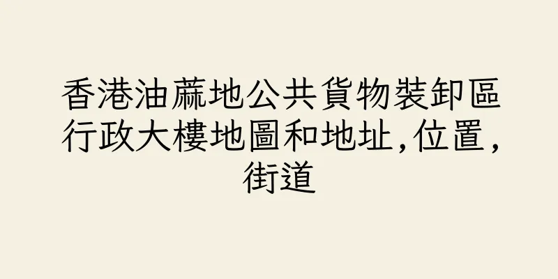 香港油蔴地公共貨物裝卸區行政大樓地圖和地址,位置,街道