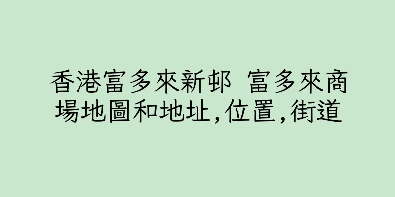 香港富多來新邨 富多來商場地圖和地址,位置,街道