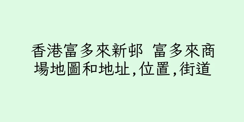 香港富多來新邨 富多來商場地圖和地址,位置,街道