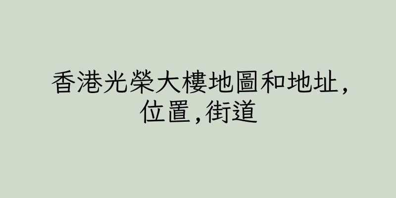 香港光榮大樓地圖和地址,位置,街道