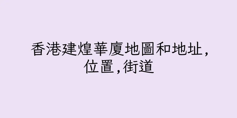 香港建煌華廈地圖和地址,位置,街道