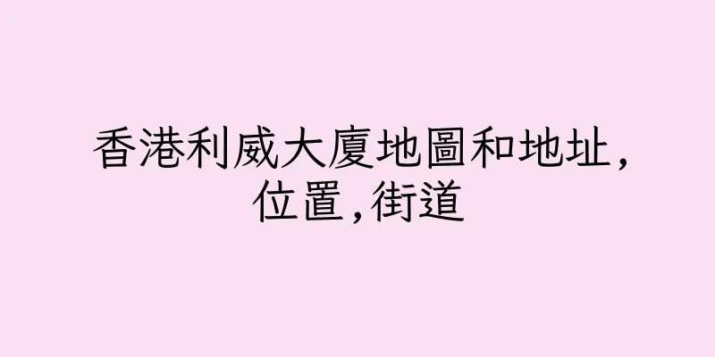 香港利威大廈地圖和地址,位置,街道