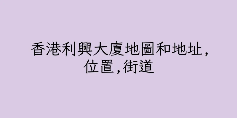 香港利興大廈地圖和地址,位置,街道