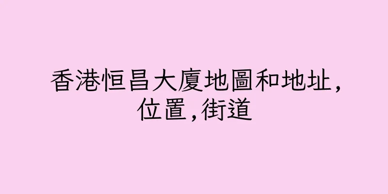 香港恒昌大廈地圖和地址,位置,街道