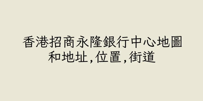 香港招商永隆銀行中心地圖和地址,位置,街道