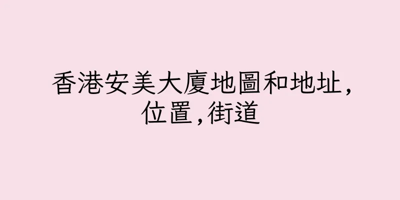 香港安美大廈地圖和地址,位置,街道