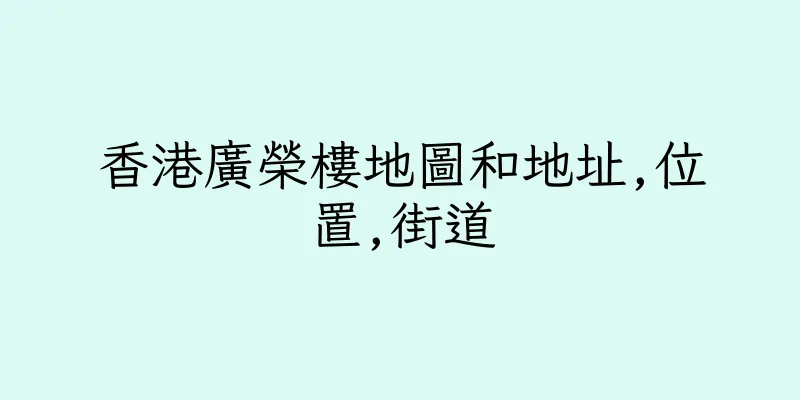 香港廣榮樓地圖和地址,位置,街道