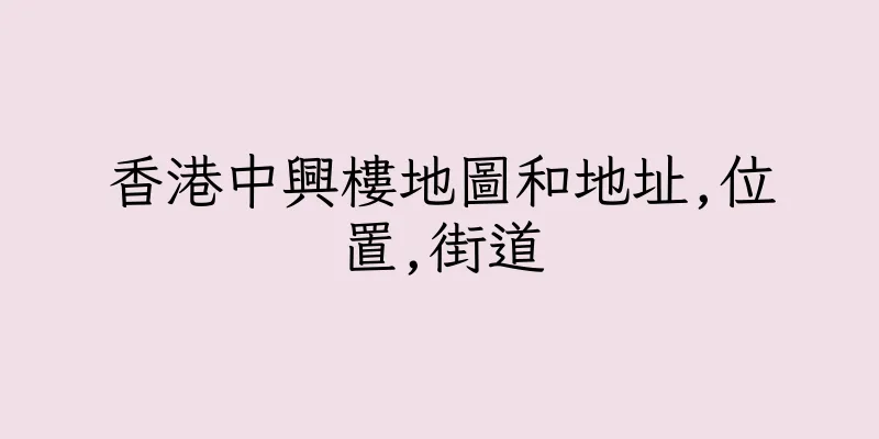 香港中興樓地圖和地址,位置,街道