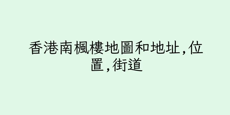 香港南楓樓地圖和地址,位置,街道