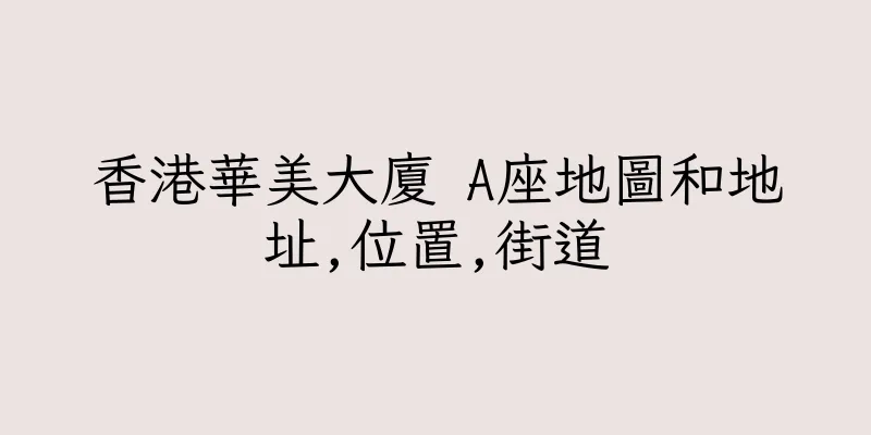香港華美大廈 A座地圖和地址,位置,街道