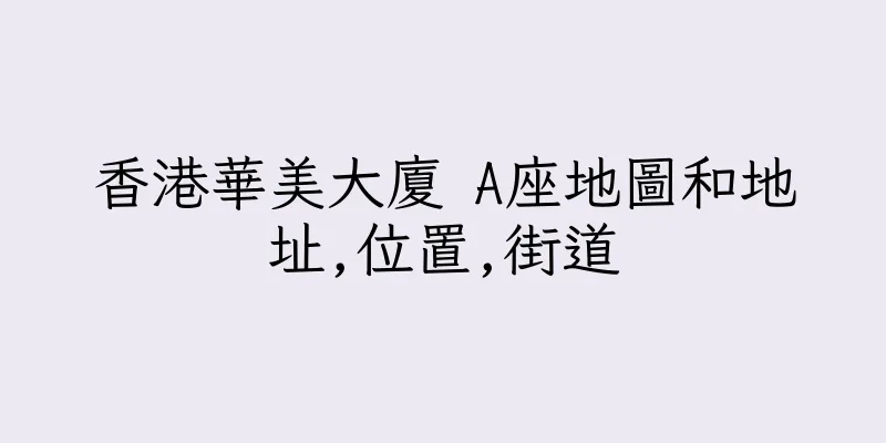 香港華美大廈 A座地圖和地址,位置,街道