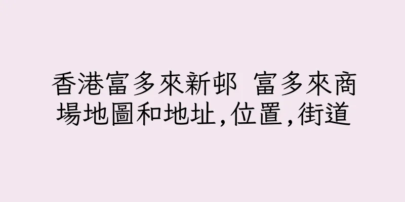 香港富多來新邨 富多來商場地圖和地址,位置,街道