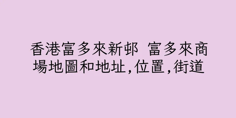 香港富多來新邨 富多來商場地圖和地址,位置,街道