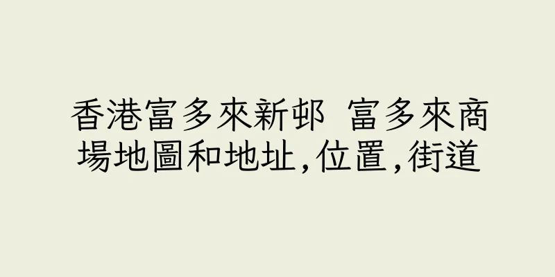 香港富多來新邨 富多來商場地圖和地址,位置,街道