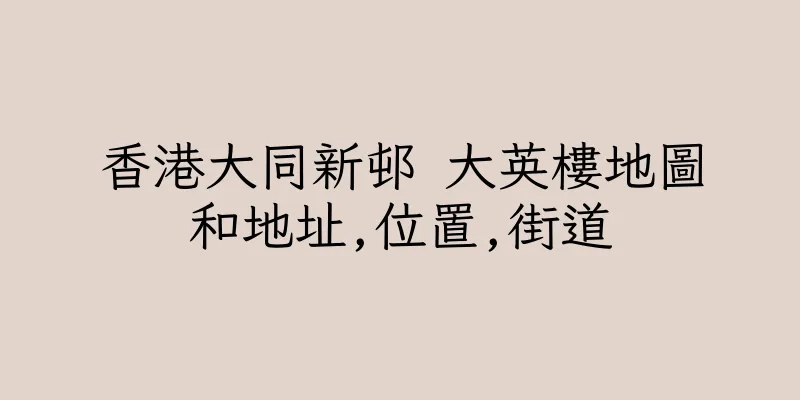 香港大同新邨 大英樓地圖和地址,位置,街道