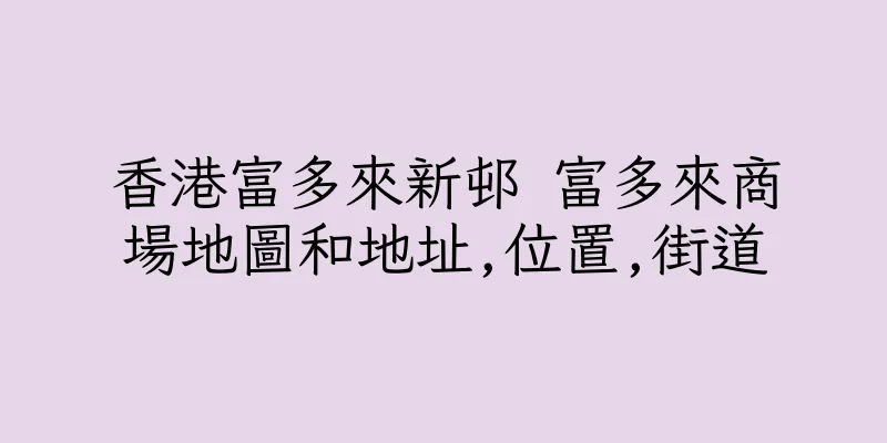 香港富多來新邨 富多來商場地圖和地址,位置,街道