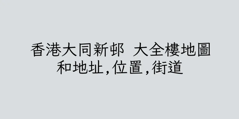 香港大同新邨 大全樓地圖和地址,位置,街道