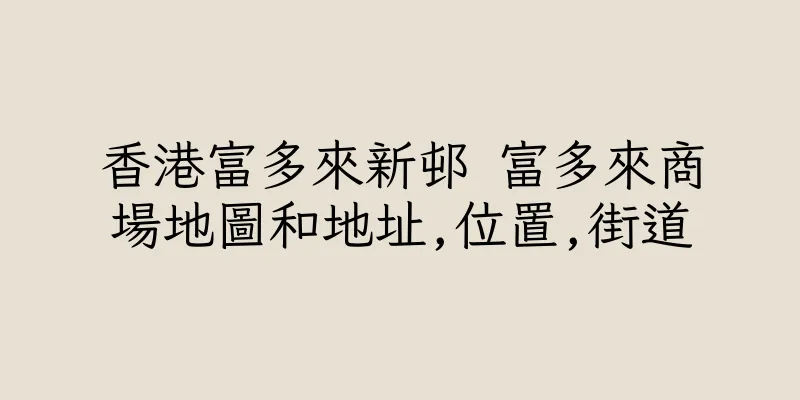 香港富多來新邨 富多來商場地圖和地址,位置,街道