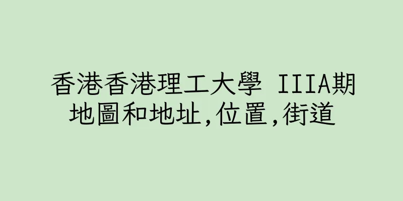 香港香港理工大學 IIIA期地圖和地址,位置,街道