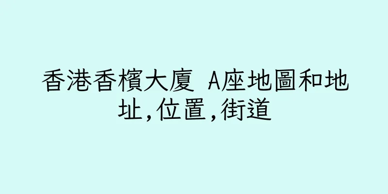 香港香檳大廈 A座地圖和地址,位置,街道