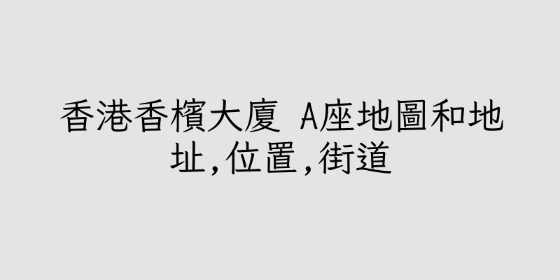 香港香檳大廈 A座地圖和地址,位置,街道