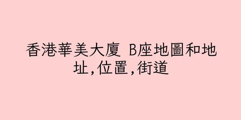 香港華美大廈 B座地圖和地址,位置,街道