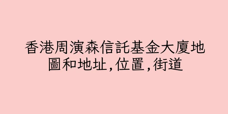 香港周演森信託基金大廈地圖和地址,位置,街道