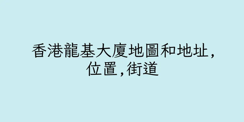香港龍基大廈地圖和地址,位置,街道