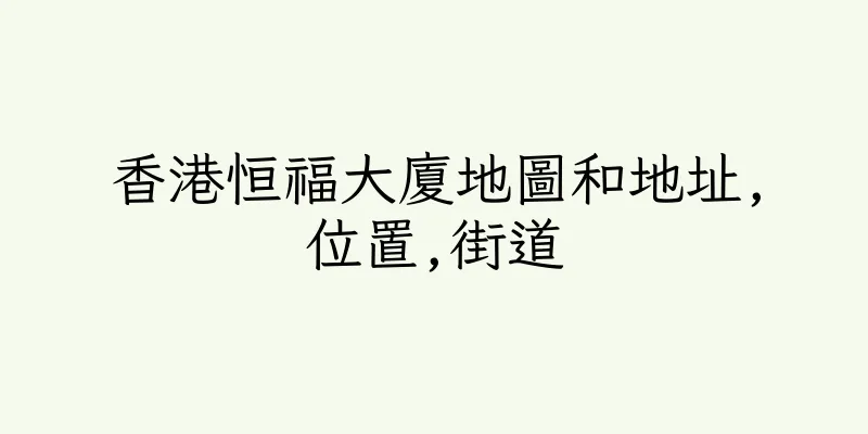 香港恒福大廈地圖和地址,位置,街道
