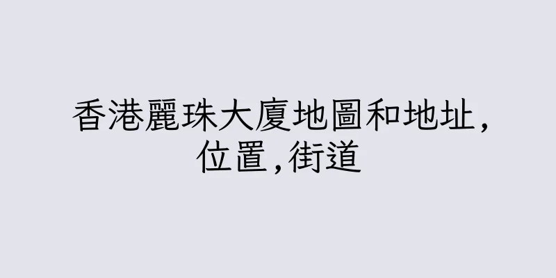 香港麗珠大廈地圖和地址,位置,街道