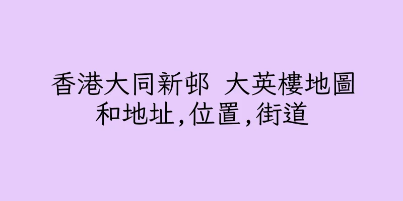 香港大同新邨 大英樓地圖和地址,位置,街道