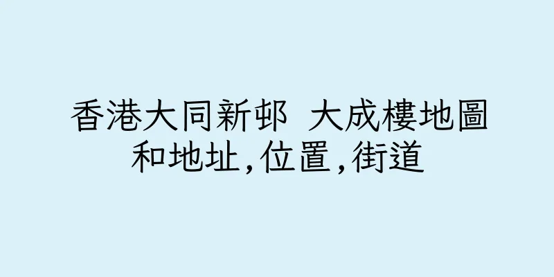 香港大同新邨 大成樓地圖和地址,位置,街道