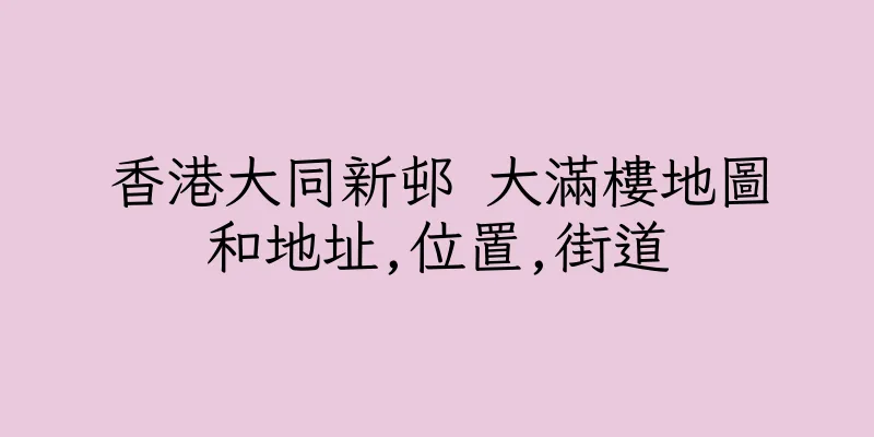 香港大同新邨 大滿樓地圖和地址,位置,街道