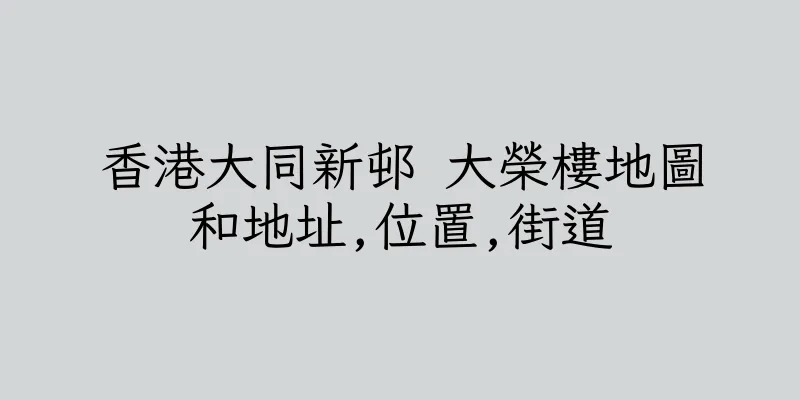 香港大同新邨 大榮樓地圖和地址,位置,街道