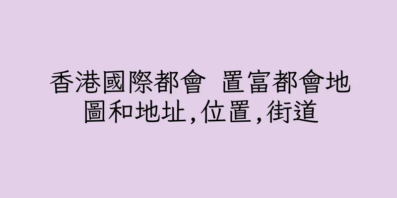 香港國際都會 置富都會地圖和地址,位置,街道