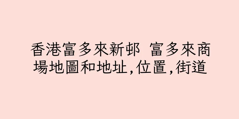 香港富多來新邨 富多來商場地圖和地址,位置,街道