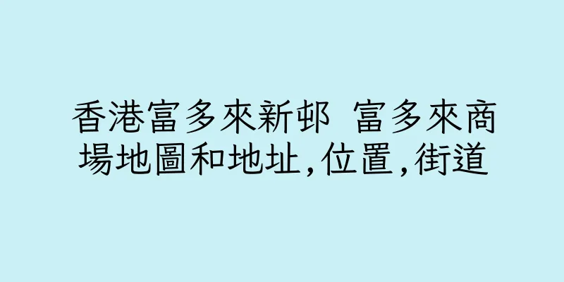 香港富多來新邨 富多來商場地圖和地址,位置,街道