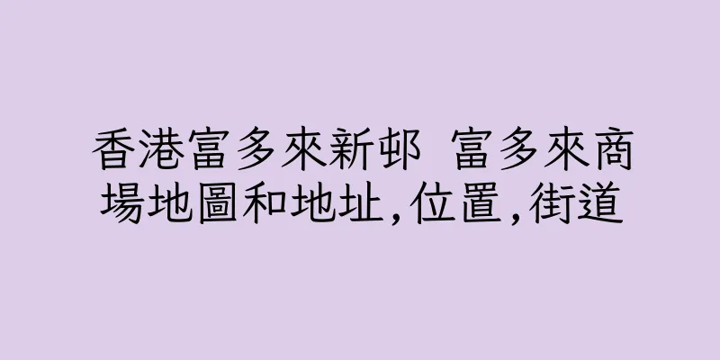 香港富多來新邨 富多來商場地圖和地址,位置,街道