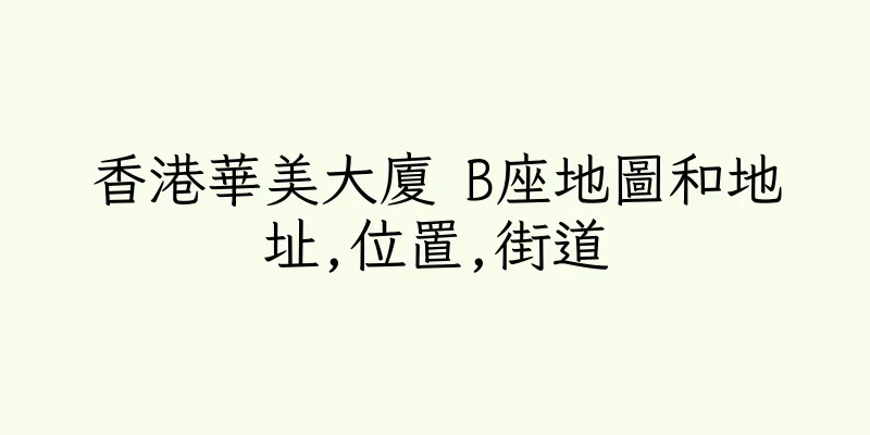 香港華美大廈 B座地圖和地址,位置,街道